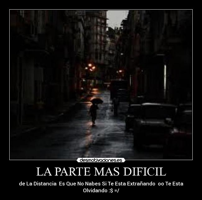 LA PARTE MAS DIFICIL - de La Distancia  Es Que No Nabes Si Te Esta Extrañando  oo Te Esta Olvidando :$ =/