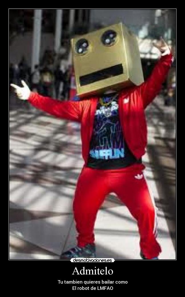 Admitelo - Tu tambien quieres bailar como
El robot de LMFAO