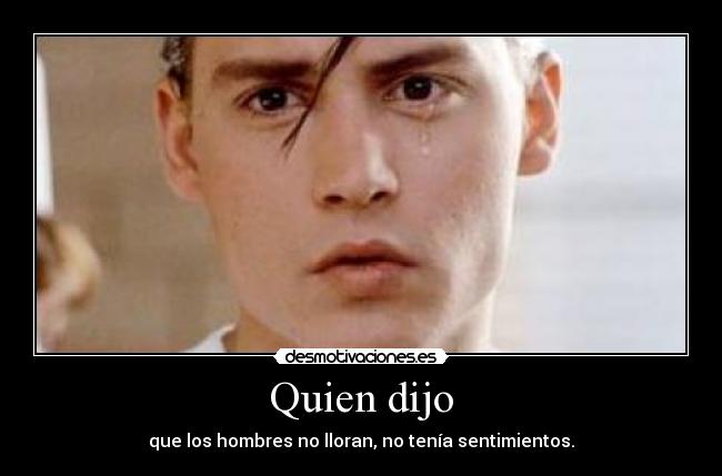 Quien dijo - que los hombres no lloran, no tenía sentimientos.