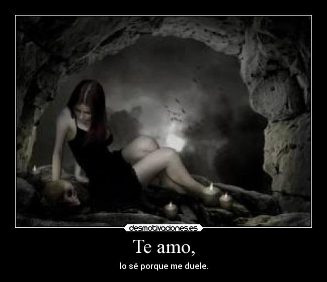Te amo, - lo sé porque me duele.