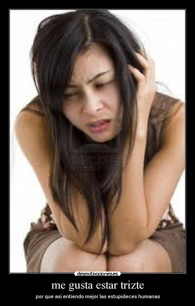 me gusta estar trizte -