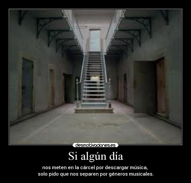 Si algún día - nos meten en la cárcel por descargar música,
solo pido que nos separen por géneros musicales.