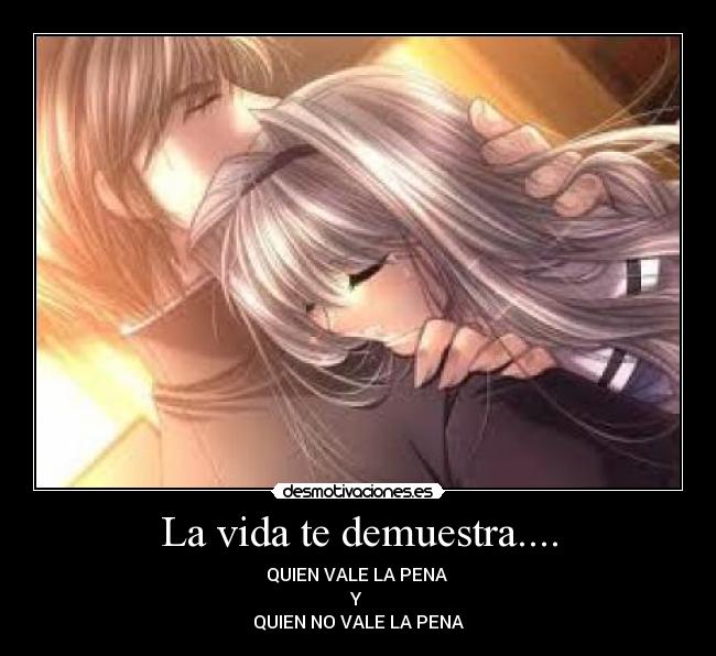 La vida te demuestra.... - QUIEN VALE LA PENA
Y
QUIEN NO VALE LA PENA