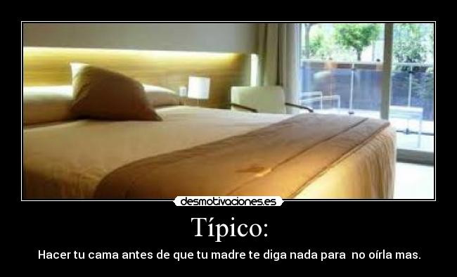 Típico: - Hacer tu cama antes de que tu madre te diga nada para  no oírla mas.