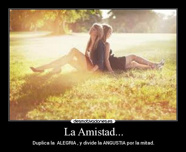La Amistad... - Duplica la ALEGRIA , y divide la ANGUSTIA por la mitad.