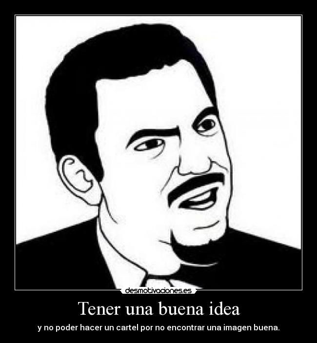 Tener una buena idea - y no poder hacer un cartel por no encontrar una imagen buena.