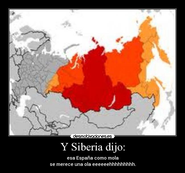 Y Siberia dijo: - esa España como mola
se merece una ola eeeeeehhhhhhhhh.