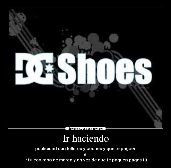 Ir haciendo - publicidad con folletos y coches y que te paguen
e 
ir tu con ropa de marca y en vez de que te paguen pagas tú