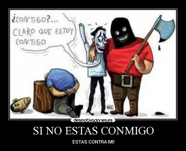 SI NO ESTAS CONMIGO - ESTAS CONTRA MI!