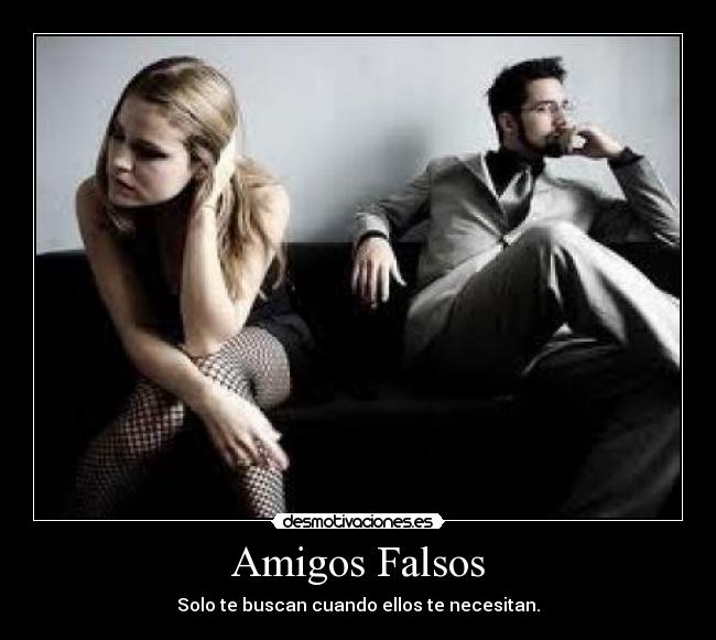Amigos Falsos - Solo te buscan cuando ellos te necesitan.