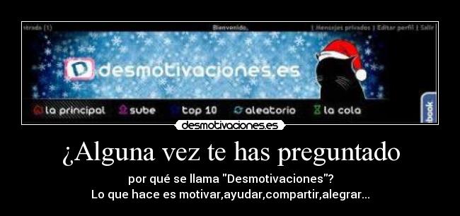 ¿Alguna vez te has preguntado - por qué se llama Desmotivaciones?
Lo que hace es motivar,ayudar,compartir,alegrar...