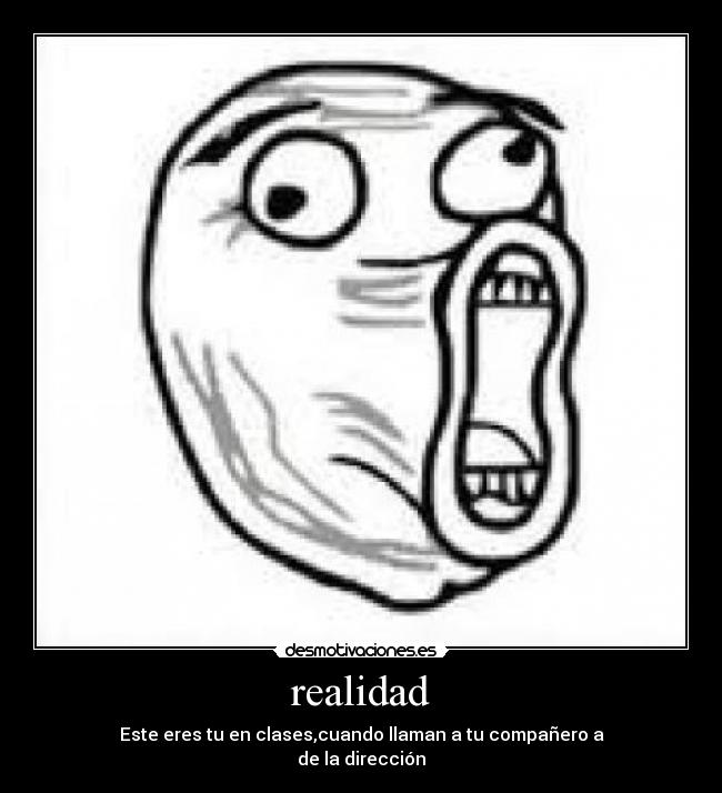 realidad - Este eres tu en clases,cuando llaman a tu compañero a
de la dirección