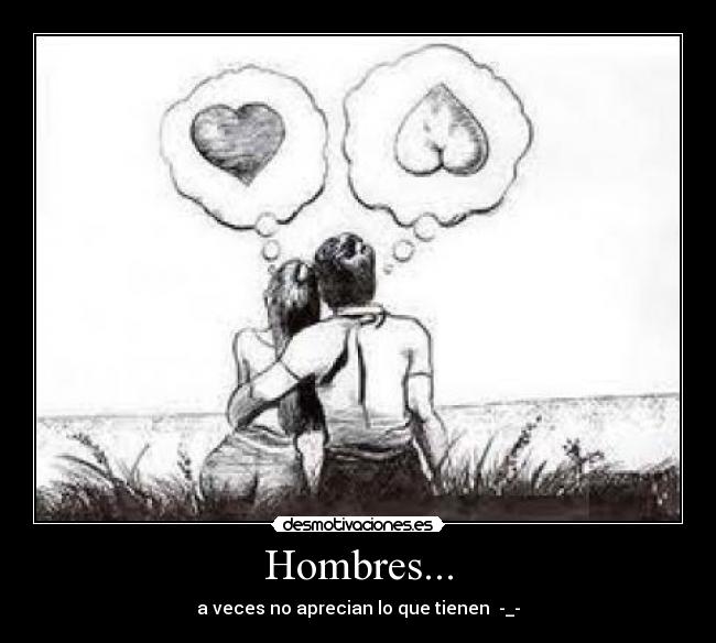 Hombres... - a veces no aprecian lo que tienen -_-