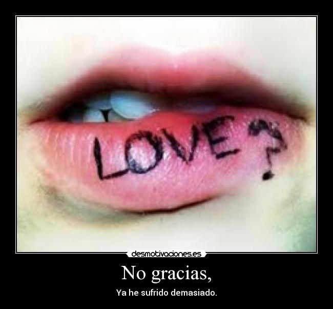No gracias, - Ya he sufrido demasiado.