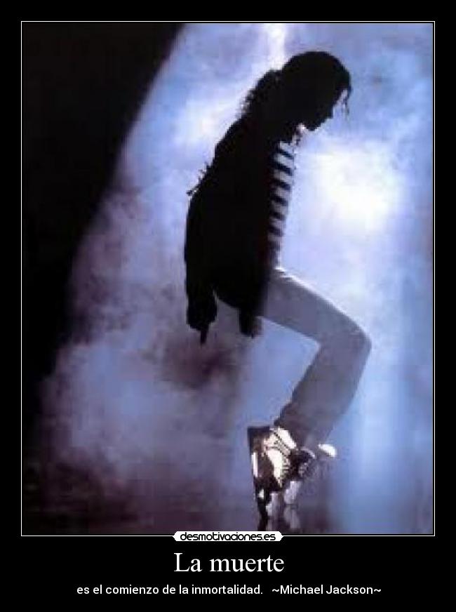 La muerte - es el comienzo de la inmortalidad. ~Michael Jackson~