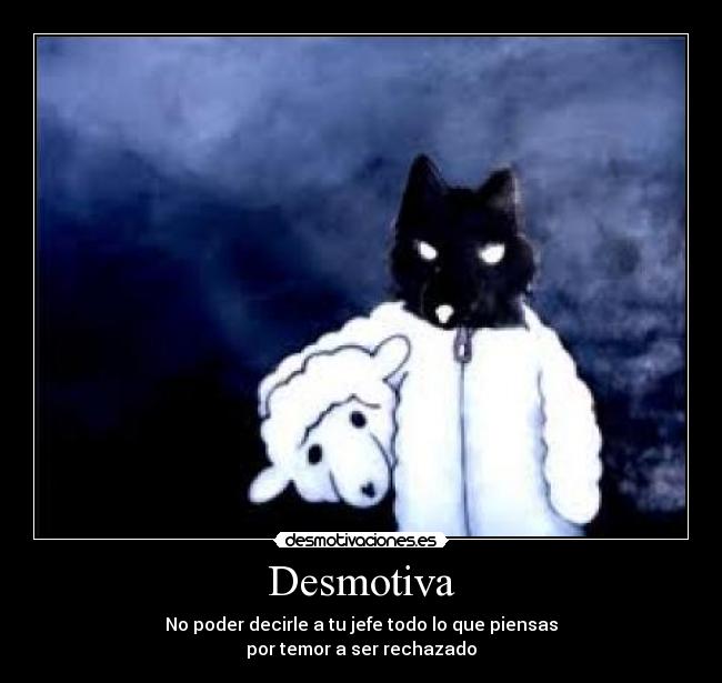 Desmotiva - No poder decirle a tu jefe todo lo que piensas
por temor a ser rechazado