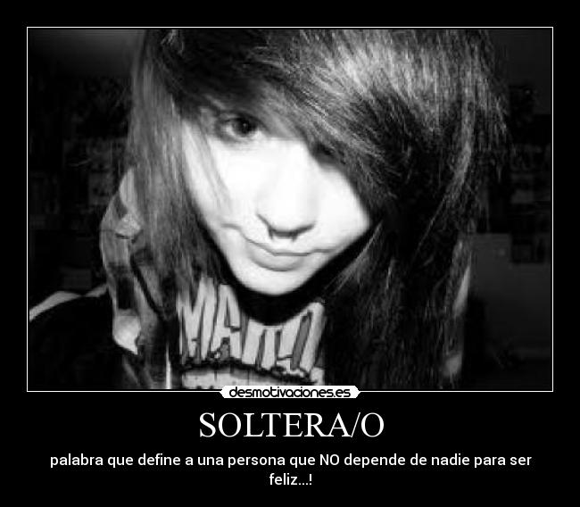 SOLTERA/O - palabra que define a una persona que NO depende de nadie para ser feliz...!
