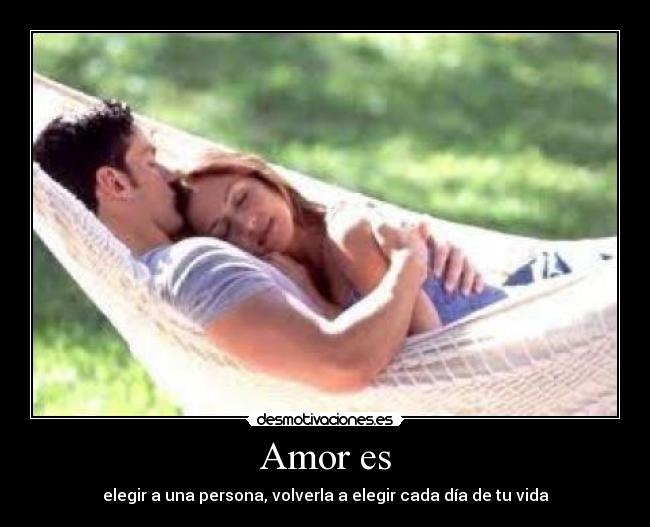 Amor es - elegir a una persona, volverla a elegir cada día de tu vida