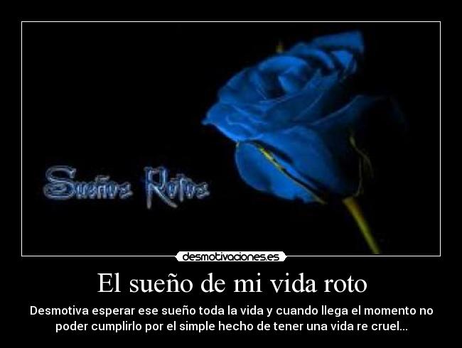 El sueño de mi vida roto - Desmotiva esperar ese sueño toda la vida y cuando llega el momento no
poder cumplirlo por el simple hecho de tener una vida re cruel...