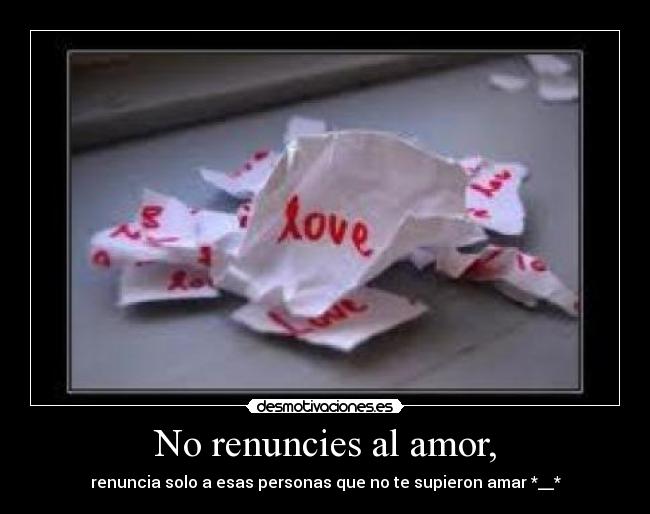 No renuncies al amor, - renuncia solo a esas personas que no te supieron amar *__*