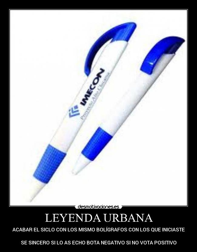 LEYENDA URBANA - ACABAR EL SICLO CON LOS MISMO BOLÍGRAFOS CON LOS QUE INICIASTE

SE SINCERO SI LO AS ECHO BOTA NEGATIVO SI NO VOTA POSITIVO