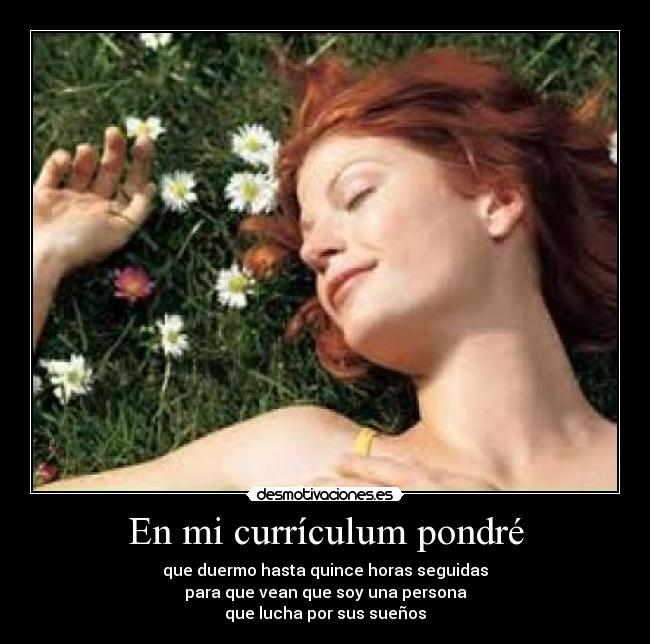 En mi currículum pondré - que duermo hasta quince horas seguidas
para que vean que soy una persona
que lucha por sus sueños