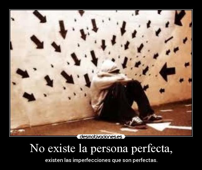 No existe la persona perfecta, - existen las imperfecciones que son perfectas.