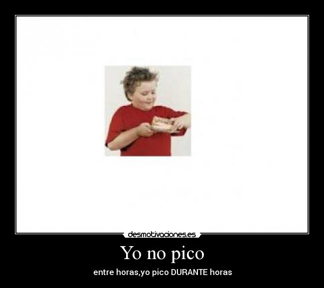Yo no pico - entre horas,yo pico DURANTE horas