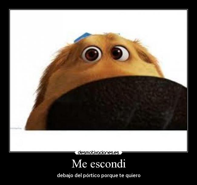 Me escondi - debajo del pórtico porque te quiero