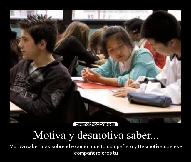 Motiva y desmotiva saber... - Motiva saber mas sobre el examen que tu compañero y Desmotiva que ese
compañero eres tu