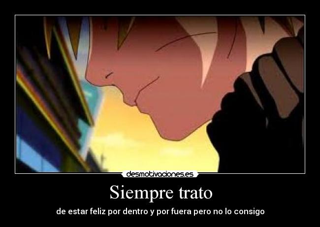 Siempre trato - de estar feliz por dentro y por fuera pero no lo consigo