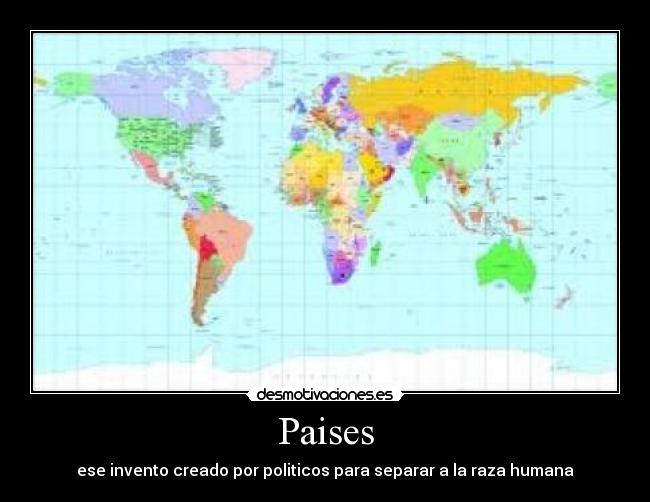 Paises - ese invento creado por politicos para separar a la raza humana