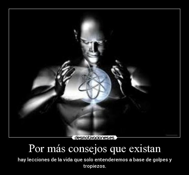 Por más consejos que existan - hay lecciones de la vida que solo entenderemos a base de golpes y tropiezos.