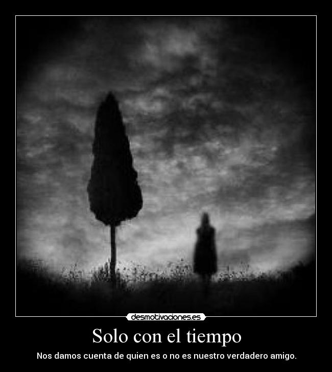Solo con el tiempo - Nos damos cuenta de quien es o no es nuestro verdadero amigo.