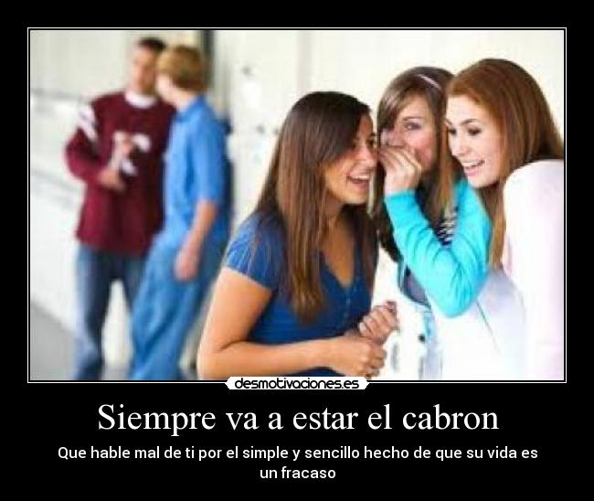 Siempre va a estar el cabron - Que hable mal de ti por el simple y sencillo hecho de que su vida es un fracaso
