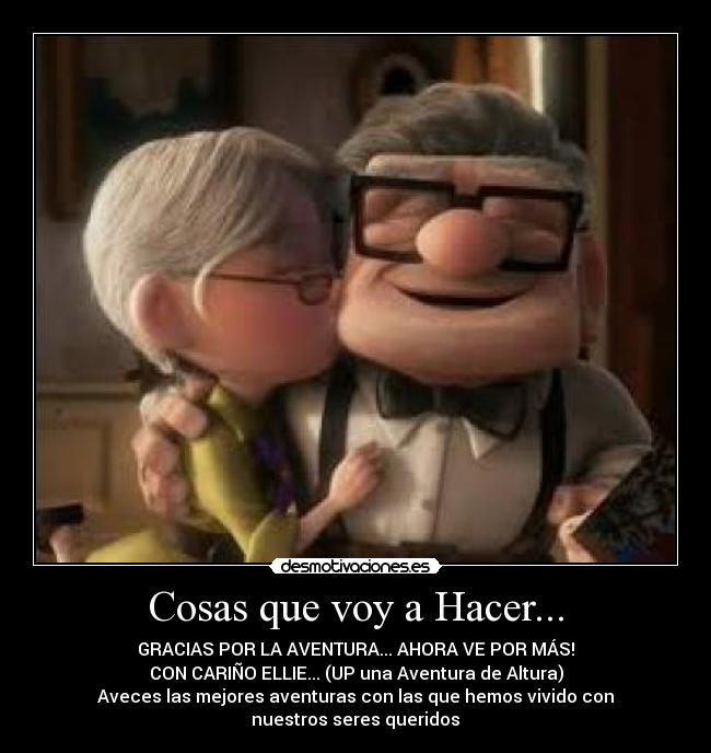 Cosas que voy a Hacer... - GRACIAS POR LA AVENTURA... AHORA VE POR MÁS!
CON CARIÑO ELLIE... (UP una Aventura de Altura)
Aveces las mejores aventuras con las que hemos vivido con
nuestros seres queridos♥