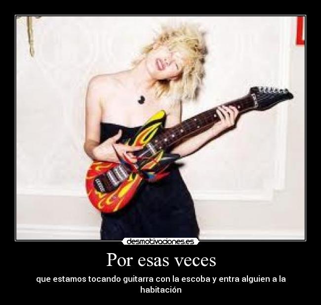 Por esas veces - que estamos tocando guitarra con la escoba y entra alguien a la habitación