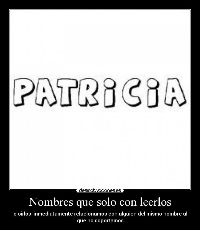 Nombres que solo con leerlos - o oirlos inmediatamente relacionamos con alguien del mismo nombre al
que no soportamos