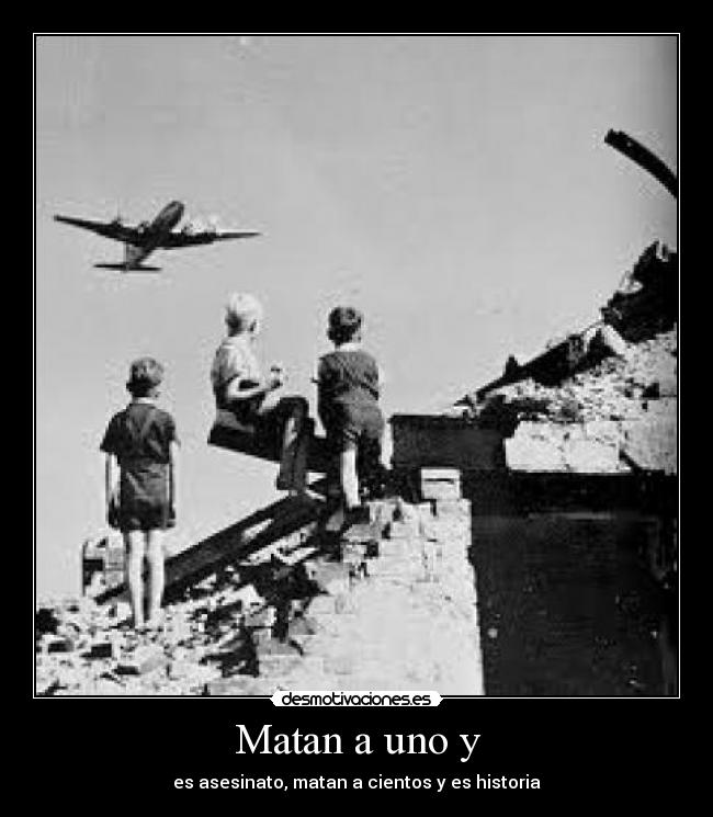 Matan a uno y - es asesinato, matan a cientos y es historia