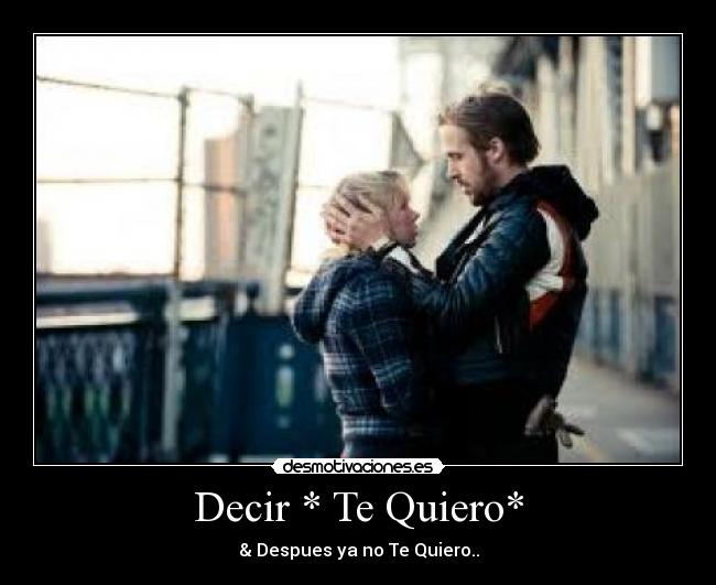 Decir * Te Quiero* - & Despues ya no Te Quiero..