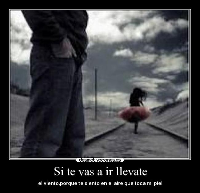 Si te vas a ir llevate - el viento,porque te siento en el aire que toca mi piel