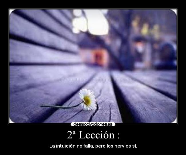2ª Lección : - La intuición no falla, pero los nervios sí.