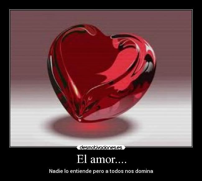El amor.... - Nadie lo entiende pero a todos nos domina