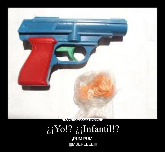 ¿¡Yo!? ¿¡Infantil!? - ¡PUM PUM!
¡¡¡MUEREEEE!!!
