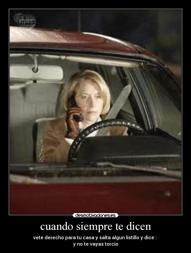 cuando siempre te dicen - vete derecho para tu casa y salta algun listillo y dice :
y no te vayas torcio