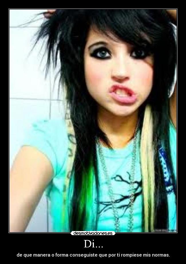 Di... - de que manera o forma conseguiste que por ti rompiese mis normas.