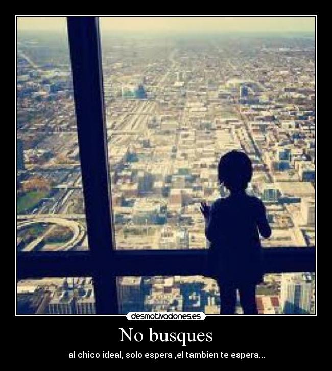 No busques - al chico ideal, solo espera ,el tambien te espera...