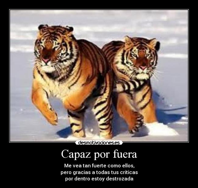 Capaz por fuera - Me vea tan fuerte como ellos,
pero gracias a todas tus criticas
por dentro estoy destrozada