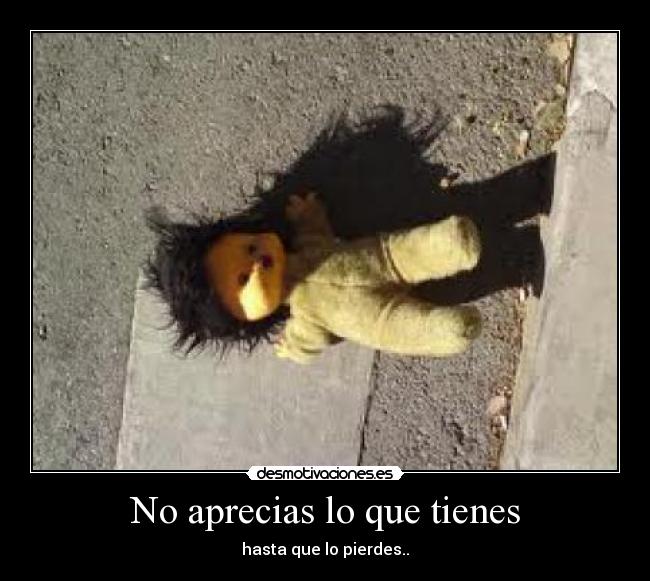 No aprecias lo que tienes - hasta que lo pierdes..