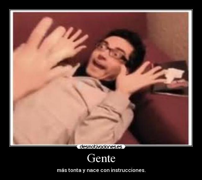 Gente - más tonta y nace con instrucciones.